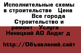 Исполнительные схемы в строительстве › Цена ­ 1 000 - Все города Строительство и ремонт » Услуги   . Ненецкий АО,Андег д.